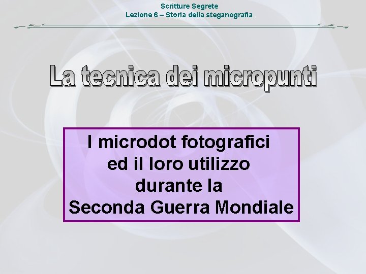 Scritture Segrete Lezione 6 – Storia della steganografia I microdot fotografici ed il loro