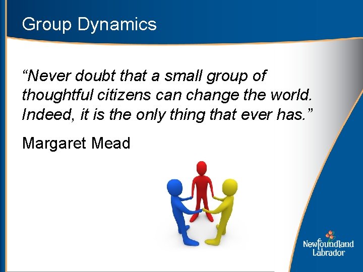 Group Dynamics “Never doubt that a small group of thoughtful citizens can change the