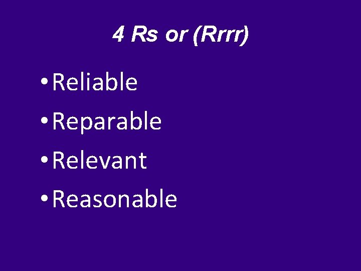 4 Rs or (Rrrr) • Reliable • Reparable • Relevant • Reasonable 