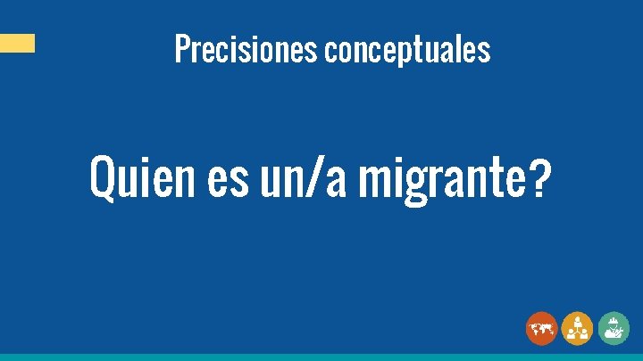 Precisiones conceptuales Quien es un/a migrante? 