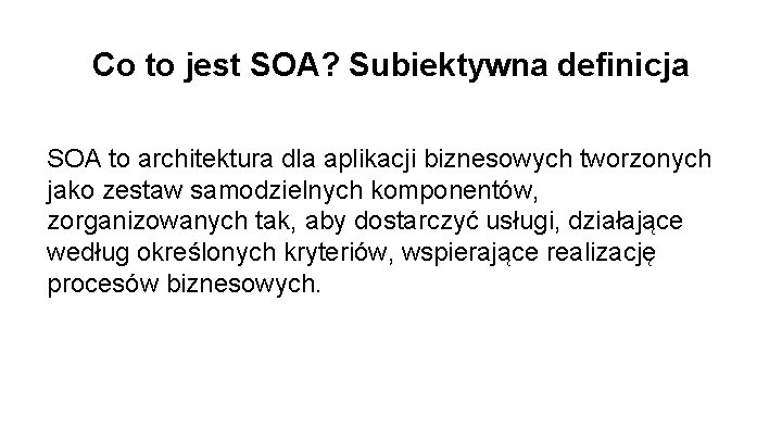 Co to jest SOA? Subiektywna definicja SOA to architektura dla aplikacji biznesowych tworzonych jako