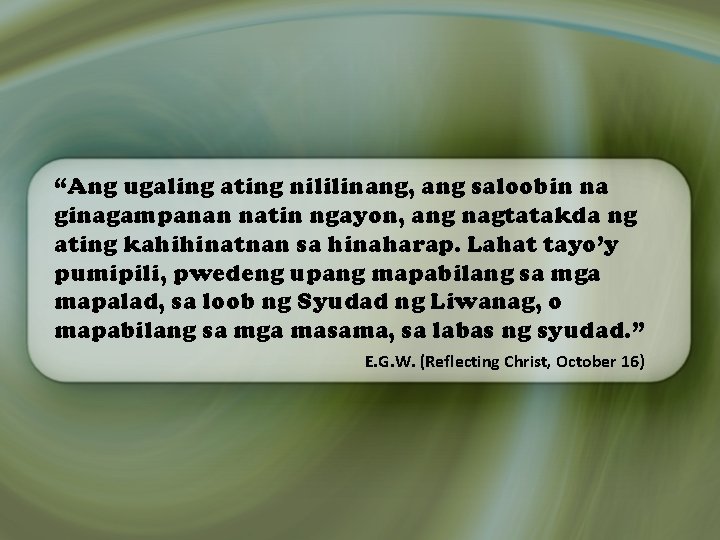 “Ang ugaling ating nililinang, ang saloobin na ginagampanan natin ngayon, ang nagtatakda ng ating