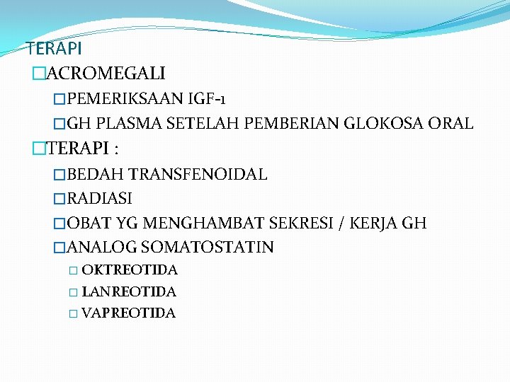 TERAPI �ACROMEGALI �PEMERIKSAAN IGF-1 �GH PLASMA SETELAH PEMBERIAN GLOKOSA ORAL �TERAPI : �BEDAH TRANSFENOIDAL