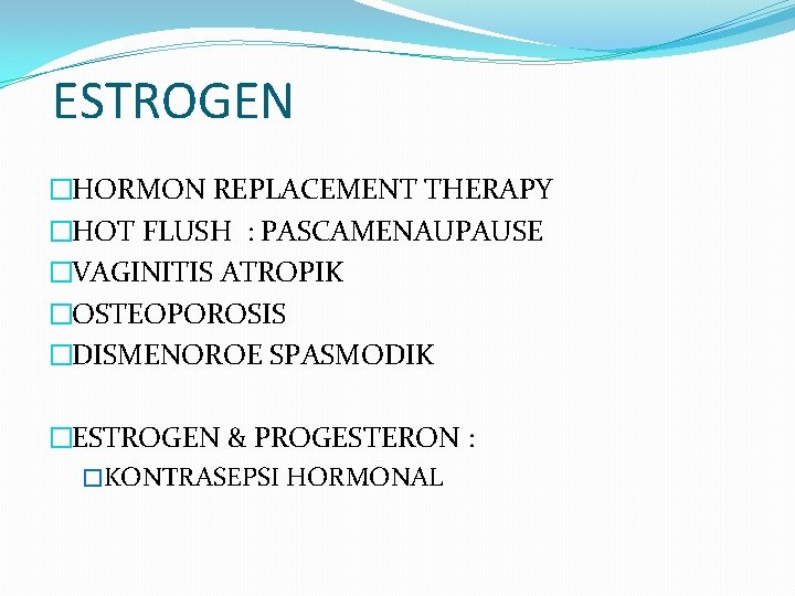 ESTROGEN �HORMON REPLACEMENT THERAPY �HOT FLUSH : PASCAMENAUPAUSE �VAGINITIS ATROPIK �OSTEOPOROSIS �DISMENOROE SPASMODIK �ESTROGEN