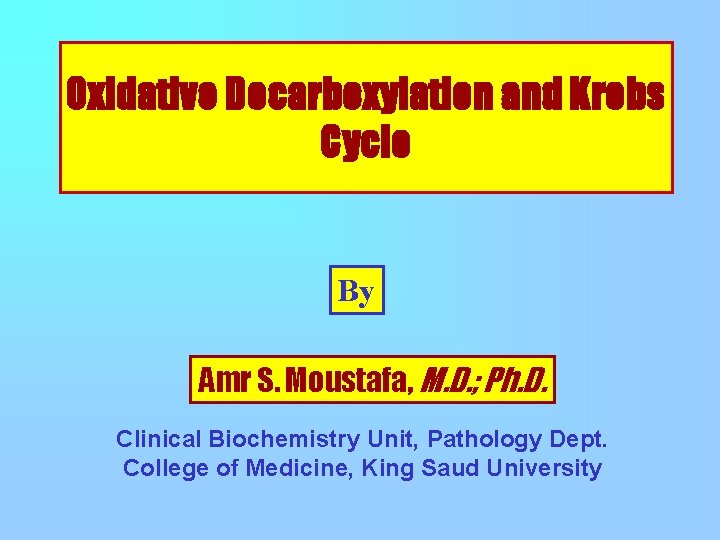 Oxidative Decarboxylation and Krebs Cycle By Amr S. Moustafa, M. D. ; Ph. D.