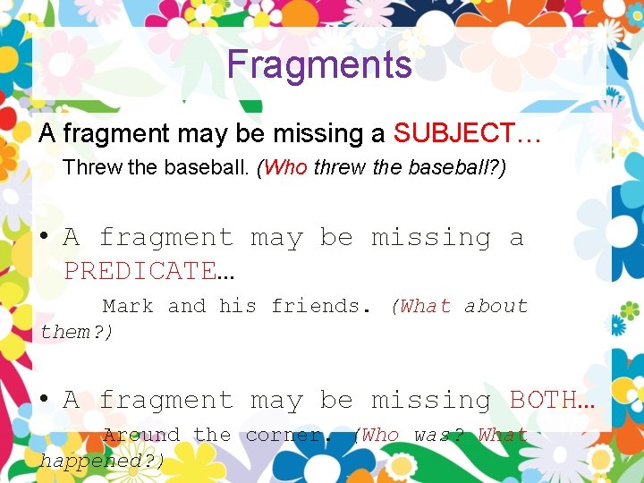 Fragments A fragment may be missing a SUBJECT… Threw the baseball. (Who threw the