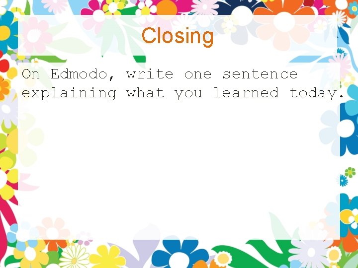 Closing On Edmodo, write one sentence explaining what you learned today. Closing On Edmodo, write one sentence explaining what you learned today.