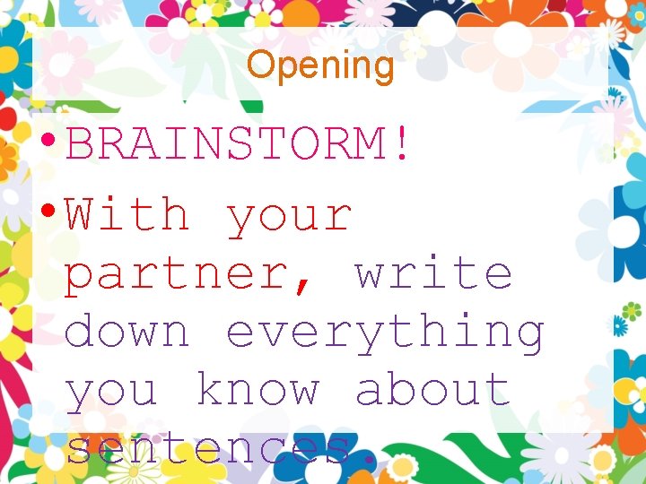 Opening • BRAINSTORM! • With your partner, write down everything you know about sentences. Opening • BRAINSTORM! • With your partner, write down everything you know about sentences.