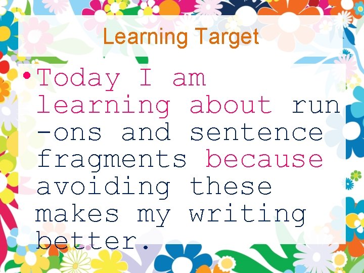 Learning Target • Today I am learning about run -ons and sentence fragments because