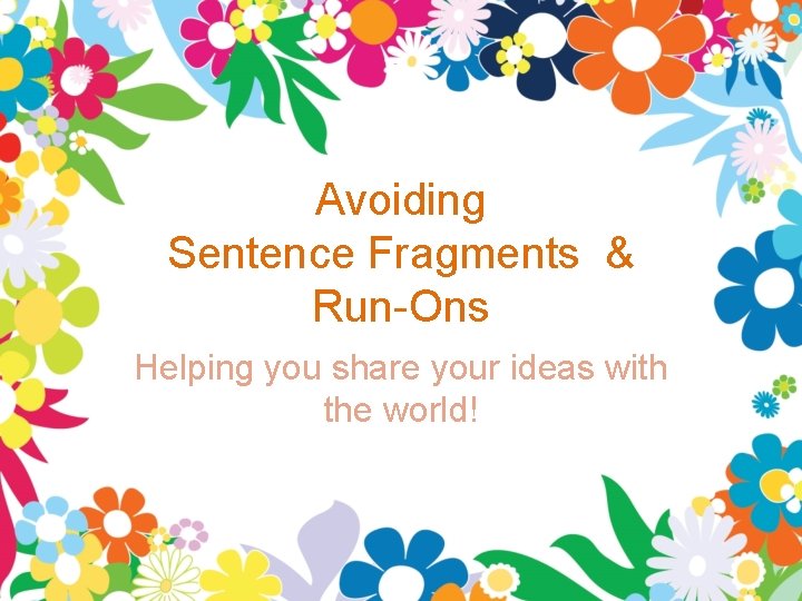 Avoiding Sentence Fragments & Run-Ons Helping you share your ideas with the world! Avoiding Sentence Fragments & Run-Ons Helping you share your ideas with the world!