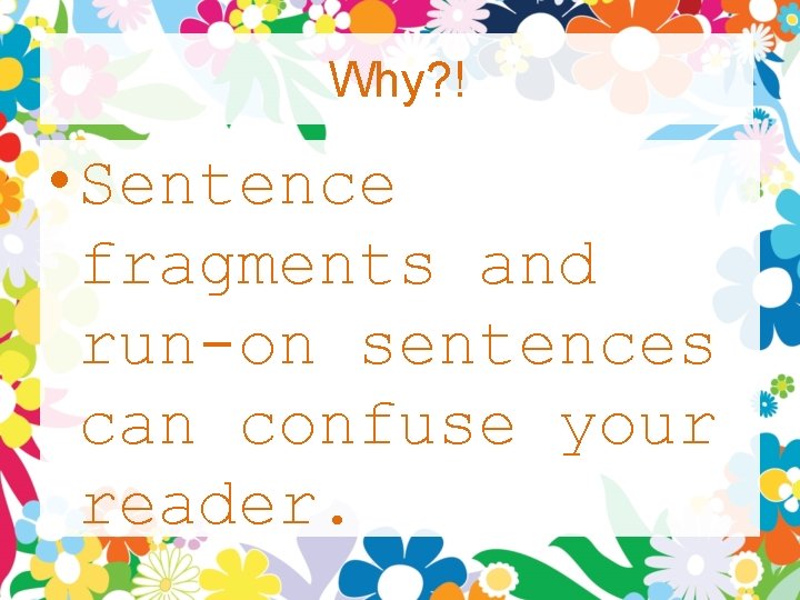 Why? ! • Sentence fragments and run-on sentences can confuse your reader. 