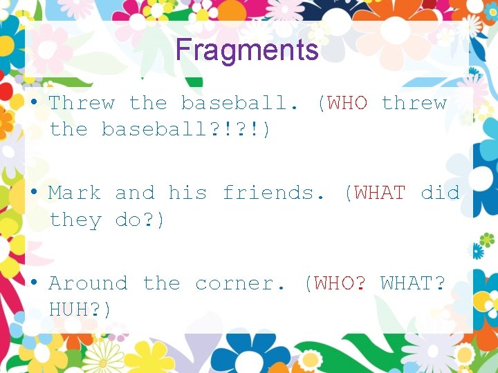 Fragments • Threw the baseball. (WHO threw the baseball? !? !) • Mark and