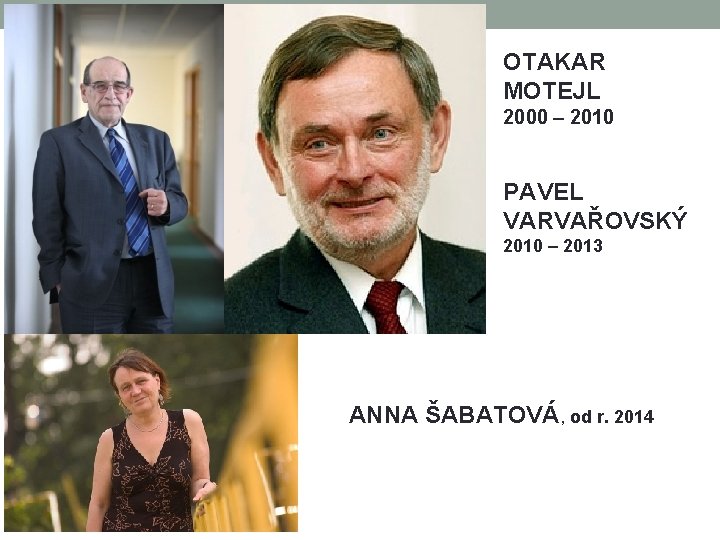 OTAKAR MOTEJL 2000 – 2010 PAVEL VARVAŘOVSKÝ 2010 – 2013 ANNA ŠABATOVÁ, od r.