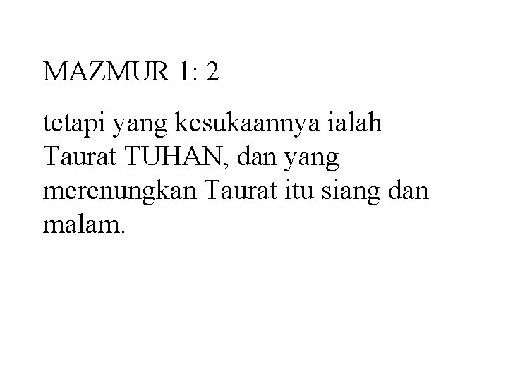 MAZMUR 1: 2 tetapi yang kesukaannya ialah Taurat TUHAN, dan yang merenungkan Taurat itu