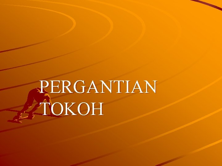 PERGANTIAN TOKOH 