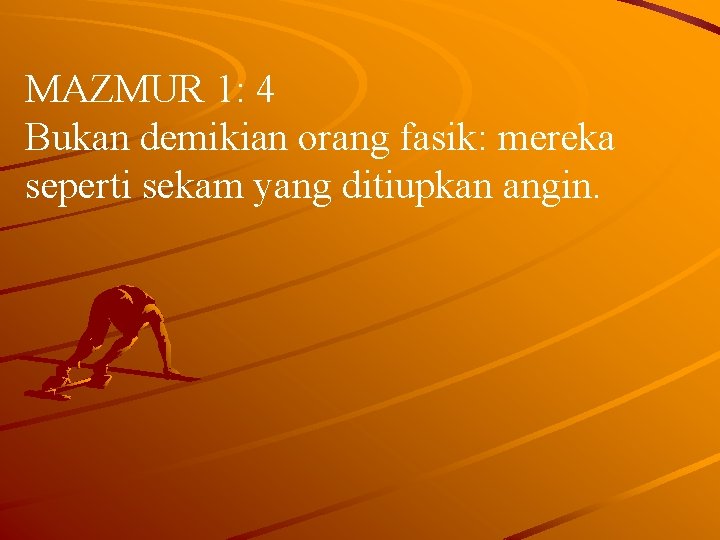 MAZMUR 1: 4 Bukan demikian orang fasik: mereka seperti sekam yang ditiupkan angin. 