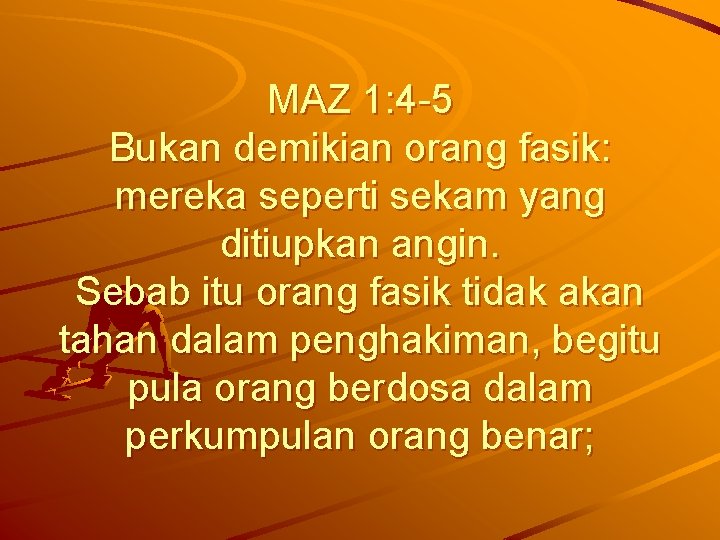 MAZ 1: 4 -5 Bukan demikian orang fasik: mereka seperti sekam yang ditiupkan angin.