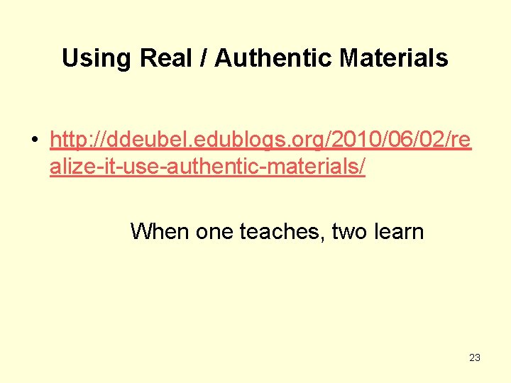 Using Real / Authentic Materials • http: //ddeubel. edublogs. org/2010/06/02/re alize-it-use-authentic-materials/ When one teaches,
