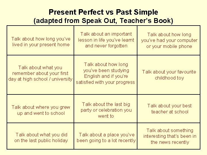 Present Perfect vs Past Simple (adapted from Speak Out, Teacher’s Book) Talk about an