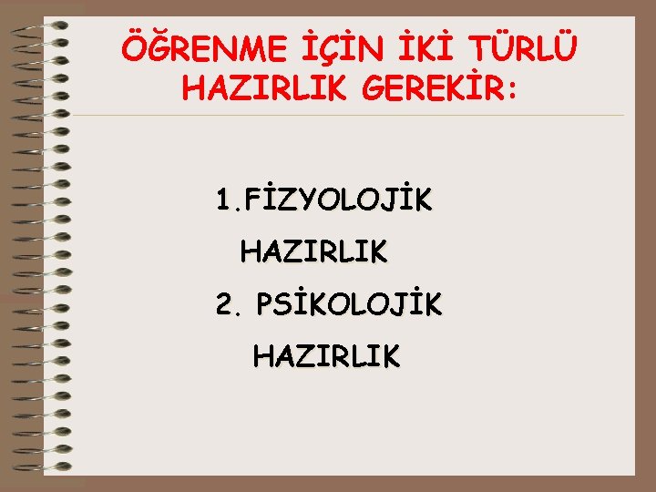 ÖĞRENME İÇİN İKİ TÜRLÜ HAZIRLIK GEREKİR: 1. FİZYOLOJİK HAZIRLIK 2. PSİKOLOJİK HAZIRLIK 