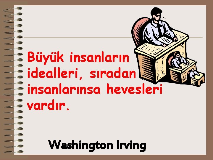 Büyük insanların idealleri, sıradan insanlarınsa hevesleri vardır. Washington Irving 