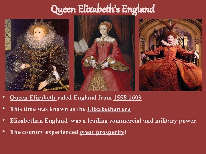 Queen Elizabeth’s England • • Queen Elizabeth ruled England from 1558 -1603 This time