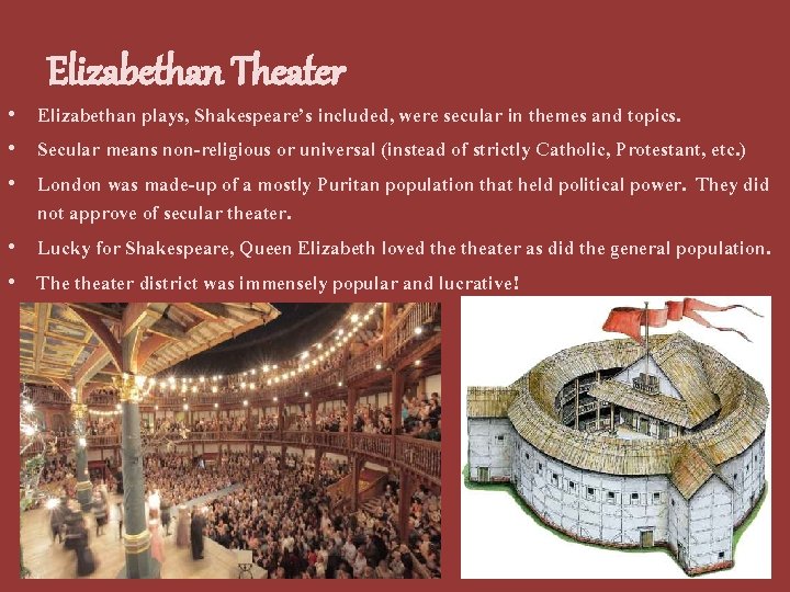 Elizabethan Theater • Elizabethan plays, Shakespeare’s included, were secular in themes and topics. •