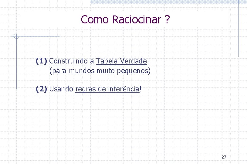 Como Raciocinar ? (1) Construindo a Tabela-Verdade (para mundos muito pequenos) (2) Usando regras