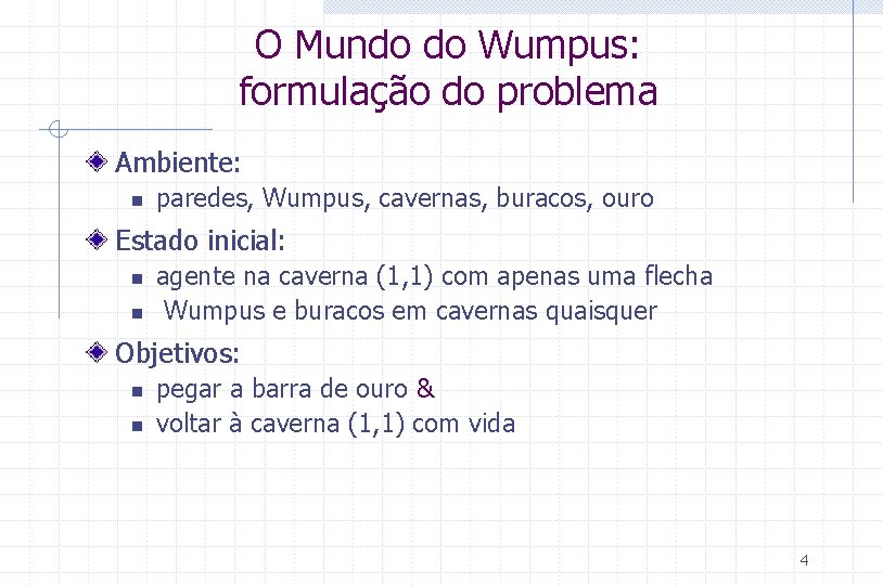 O Mundo do Wumpus: formulação do problema Ambiente: n paredes, Wumpus, cavernas, buracos, ouro