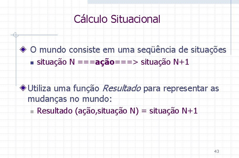 Cálculo Situacional O mundo consiste em uma seqüência de situações n situação N ===ação===>