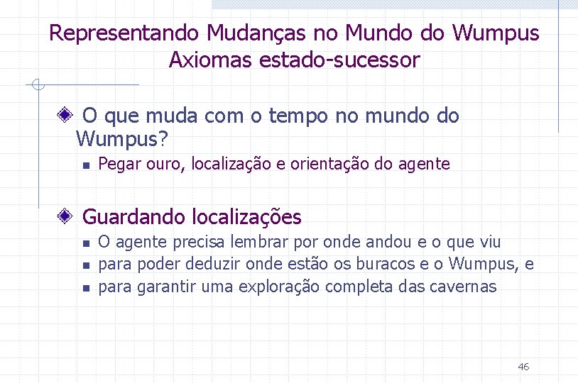 Representando Mudanças no Mundo do Wumpus Axiomas estado-sucessor O que muda com o tempo