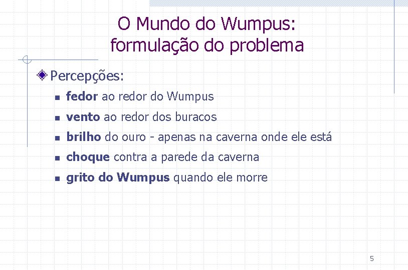 O Mundo do Wumpus: formulação do problema Percepções: n fedor ao redor do Wumpus