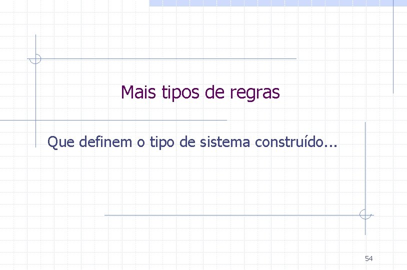 Mais tipos de regras Que definem o tipo de sistema construído. . . 54