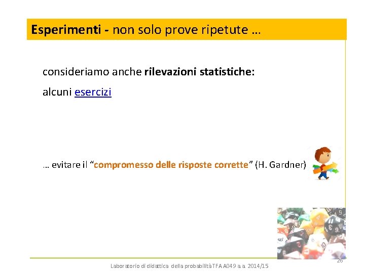 Esperimenti Simulazioni: - non unasolo conclusione prove ripetute (insegnante) … consideriamo anche rilevazioni statistiche: