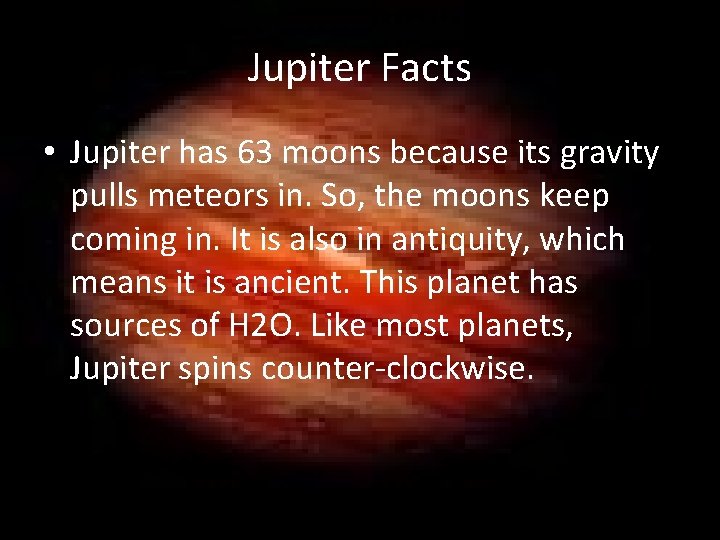 Jupiter Facts • Jupiter has 63 moons because its gravity pulls meteors in. So,