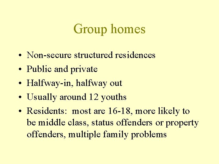 Group homes • • • Non-secure structured residences Public and private Halfway-in, halfway out