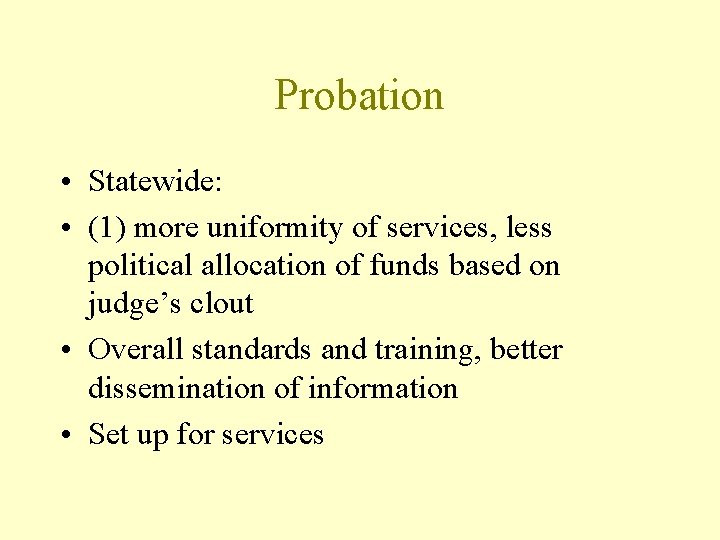 Probation • Statewide: • (1) more uniformity of services, less political allocation of funds