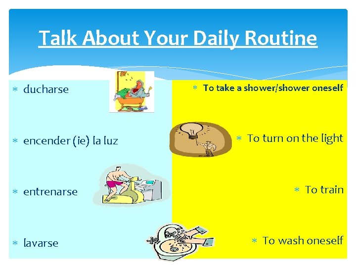 Talk About Your Daily Routine ducharse encender (ie) la luz entrenarse lavarse To take