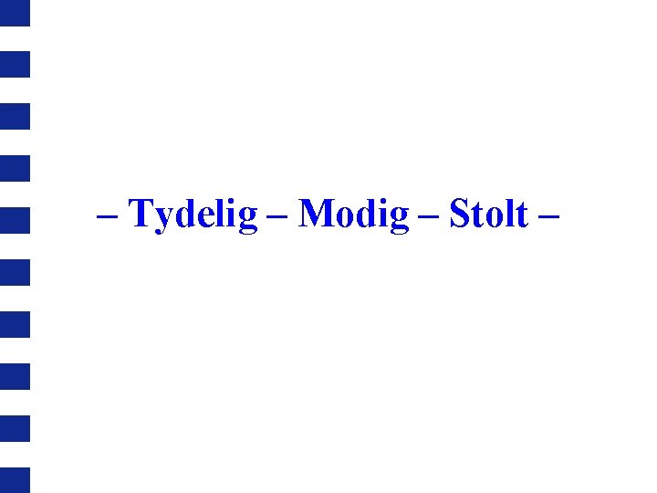 – Tydelig – Modig – Stolt – 