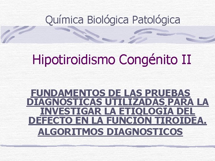 Química Biológica Patológica Hipotiroidismo Congénito II FUNDAMENTOS DE LAS PRUEBAS DIAGNOSTICAS UTILIZADAS PARA LA