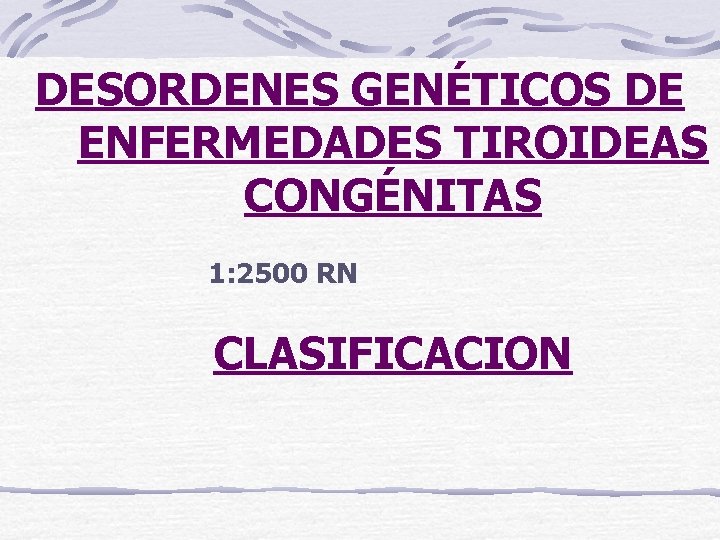 DESORDENES GENÉTICOS DE ENFERMEDADES TIROIDEAS CONGÉNITAS 1: 2500 RN CLASIFICACION 