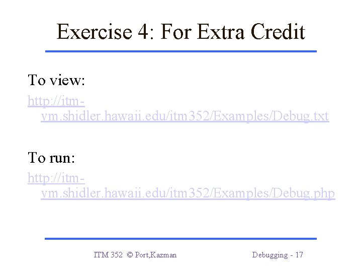Exercise 4: For Extra Credit To view: http: //itmvm. shidler. hawaii. edu/itm 352/Examples/Debug. txt