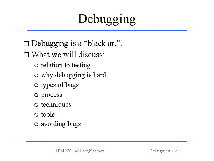 Debugging is a “black art”. What we will discuss: relation to testing why debugging