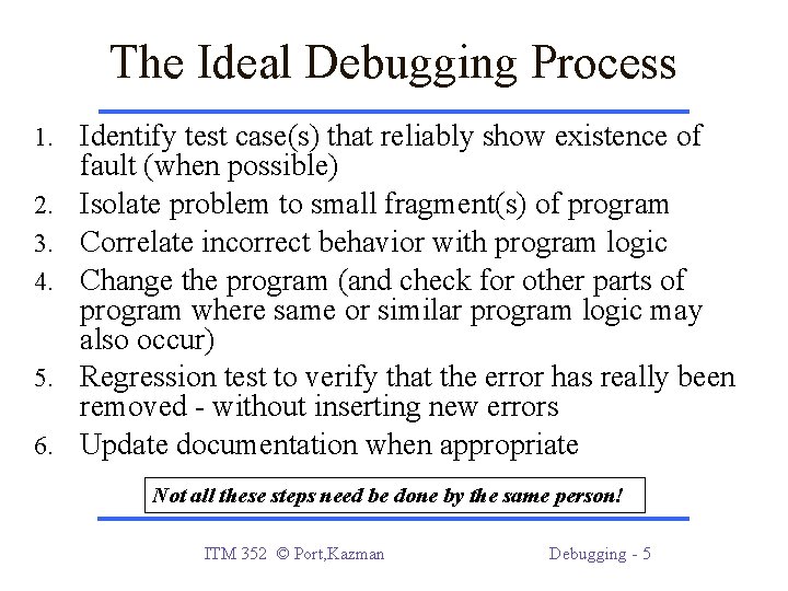 The Ideal Debugging Process 1. Identify test case(s) that reliably show existence of 2.