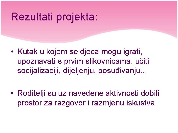 Rezultati projekta: • Kutak u kojem se djeca mogu igrati, upoznavati s prvim slikovnicama,