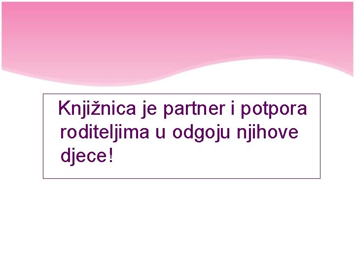 Knjižnica je partner i potpora roditeljima u odgoju njihove djece! 