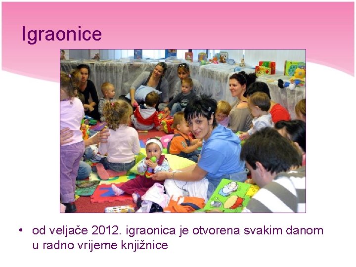 Igraonice • od veljače 2012. igraonica je otvorena svakim danom u radno vrijeme knjižnice