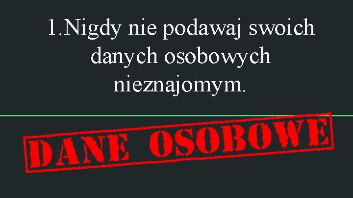 1. Nigdy nie podawaj swoich danych osobowych nieznajomym. 1. Nigdy nie podawaj swoich danych osobowych nieznajomym.