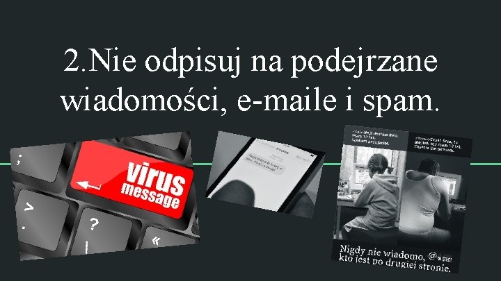 2. Nie odpisuj na podejrzane wiadomości, e-maile i spam. 2. Nie odpisuj na podejrzane wiadomości, e-maile i spam.