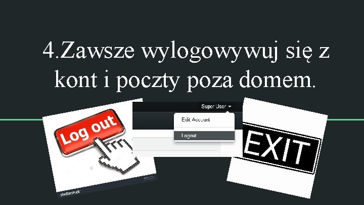 4. Zawsze wylogowywuj się z kont i poczty poza domem. 4. Zawsze wylogowywuj się z kont i poczty poza domem.